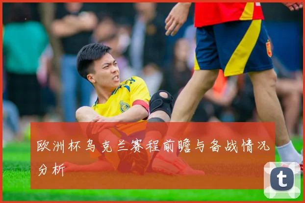欧洲杯乌克兰赛程前瞻与备战情况分析
