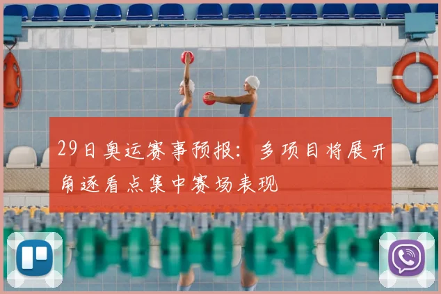 29日奥运赛事预报:多项目将展开角逐看点集中赛场表现