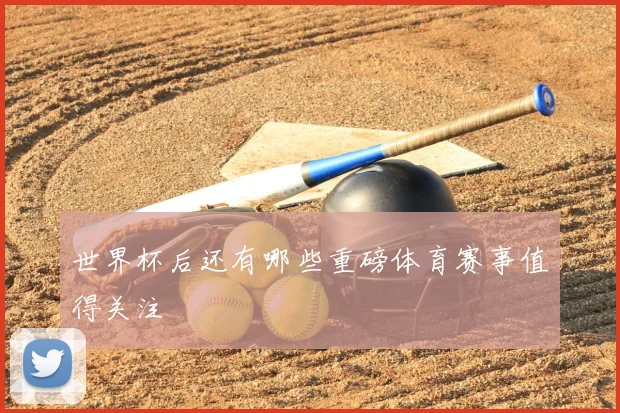 世界杯后还有哪些重磅体育赛事值得关注