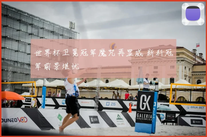 世界杯卫冕冠军魔咒再显威 新科冠军前景堪忧