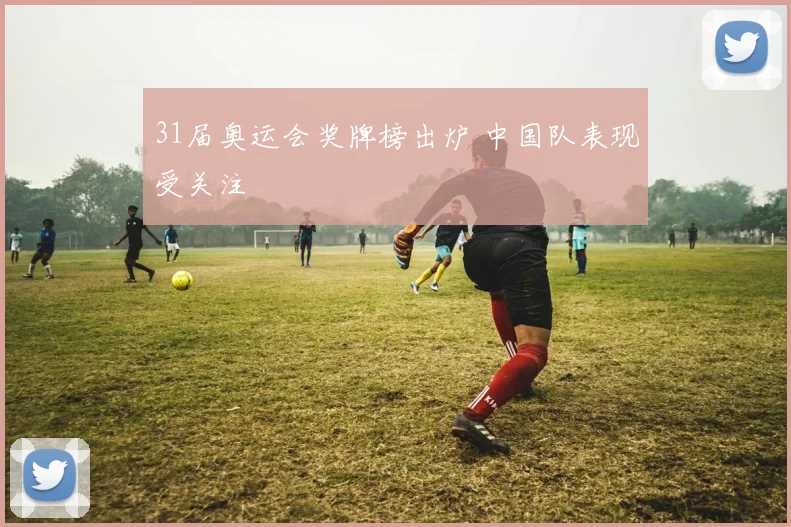 31届奥运会奖牌榜出炉 中国队表现受关注