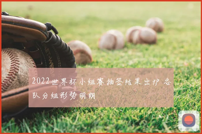 2022世界杯小组赛抽签结果出炉 各队分组形势明朗