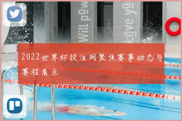 2022世界杯投注网聚焦赛事动态与赛程看点