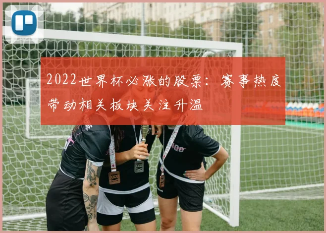2022世界杯必涨的股票：赛事热度带动相关板块关注升温